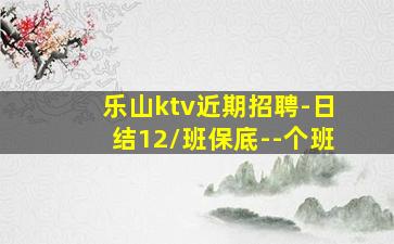 乐山ktv近期招聘-日结12/班保底--个班