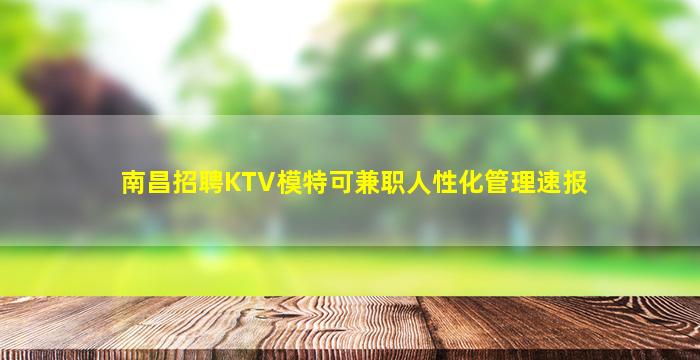 南昌招聘KTV模特可兼职人性化管理速报