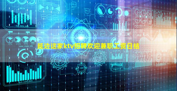 延边这家ktv招聘欢迎兼职工资日结