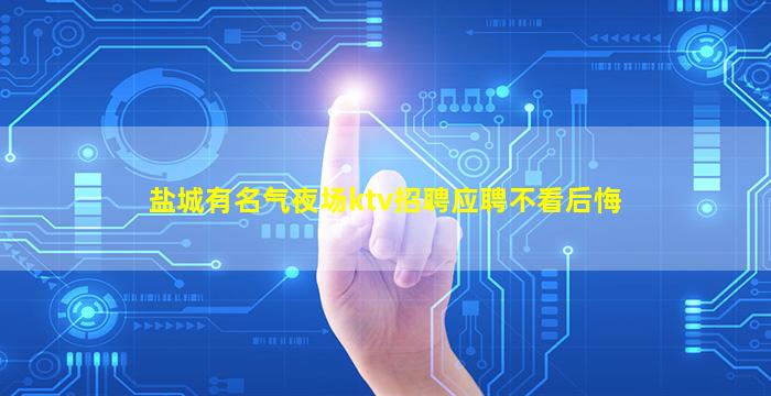 盐城有名气夜场ktv招聘应聘不看后悔